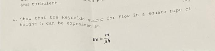 and turbulent.
c. Show that the Reynolds number for flow in a square pipe of
height h can be expressed as
m
Re= uh