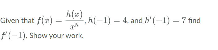 h(x)
Given that f(x)
x5
f'(-1). Show your work.
=
, h(−1) = 4, and h' (−1) = 7 find
9