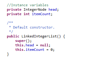 //Instance variables
private IntegerNode head;
private int itemCount;
/**
* Default constructor.
*/
public LinkedIntegerList() {
super ();
this.head = null;
this.itemCount = 0;
}

