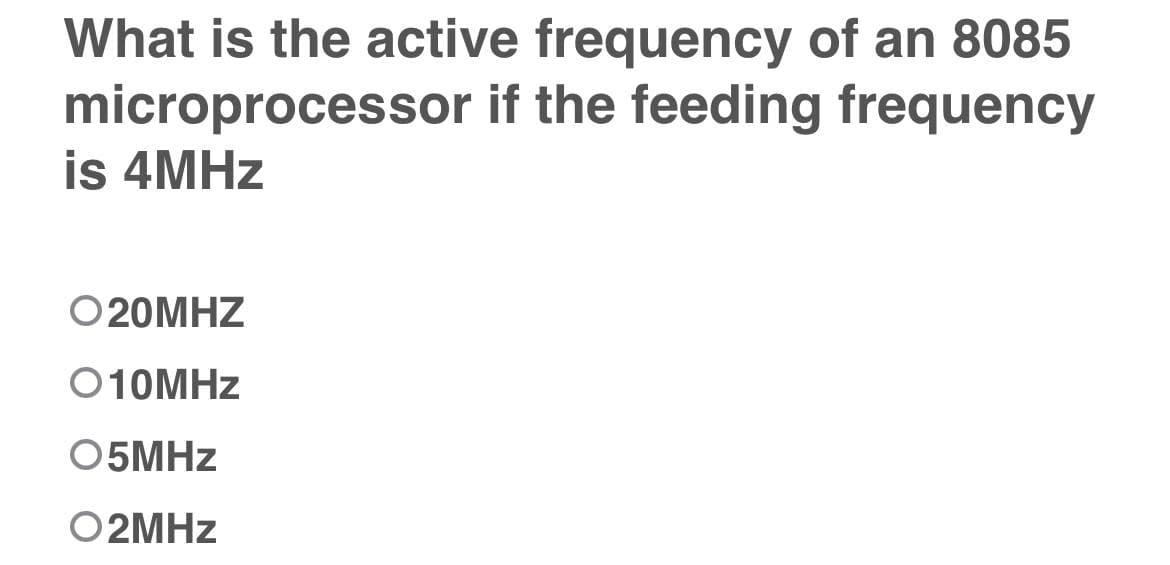 What is the active frequency of an 8085
microprocessor if the feeding frequency
is 4MHZ
O 20MHZ
O10MHZ
O5MHZ
O2MHZ
