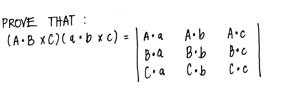 PROVE THAT :
(A•B XC) (a •b x c) = A· a
B. a
C. a
A.b
B.b
C.b
A.c
Boc
C. c