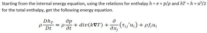 Starting from the internal energy equation, using the relations for enthalpy h = e + p/p and hT = h + u?/2
for the total enthalpy, get the following energy equation.
DhT
др
+ div(kVT) +
at
a (Tij'u;) + pfiu;
Dt
