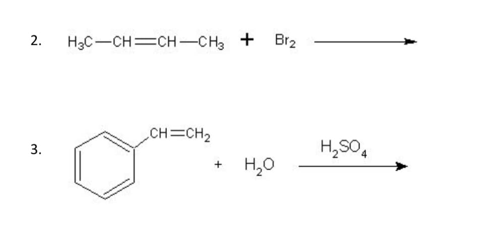 2. H3C-CH=CH-CH3 +
3.
,CH=CH₂
Br₂
+ H₂O
H₂SO4