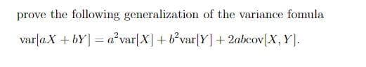 prove the following generalization of the variance fomula
varla X + by] =a² var[X] + b²var[Y] + 2abcov X, Y].