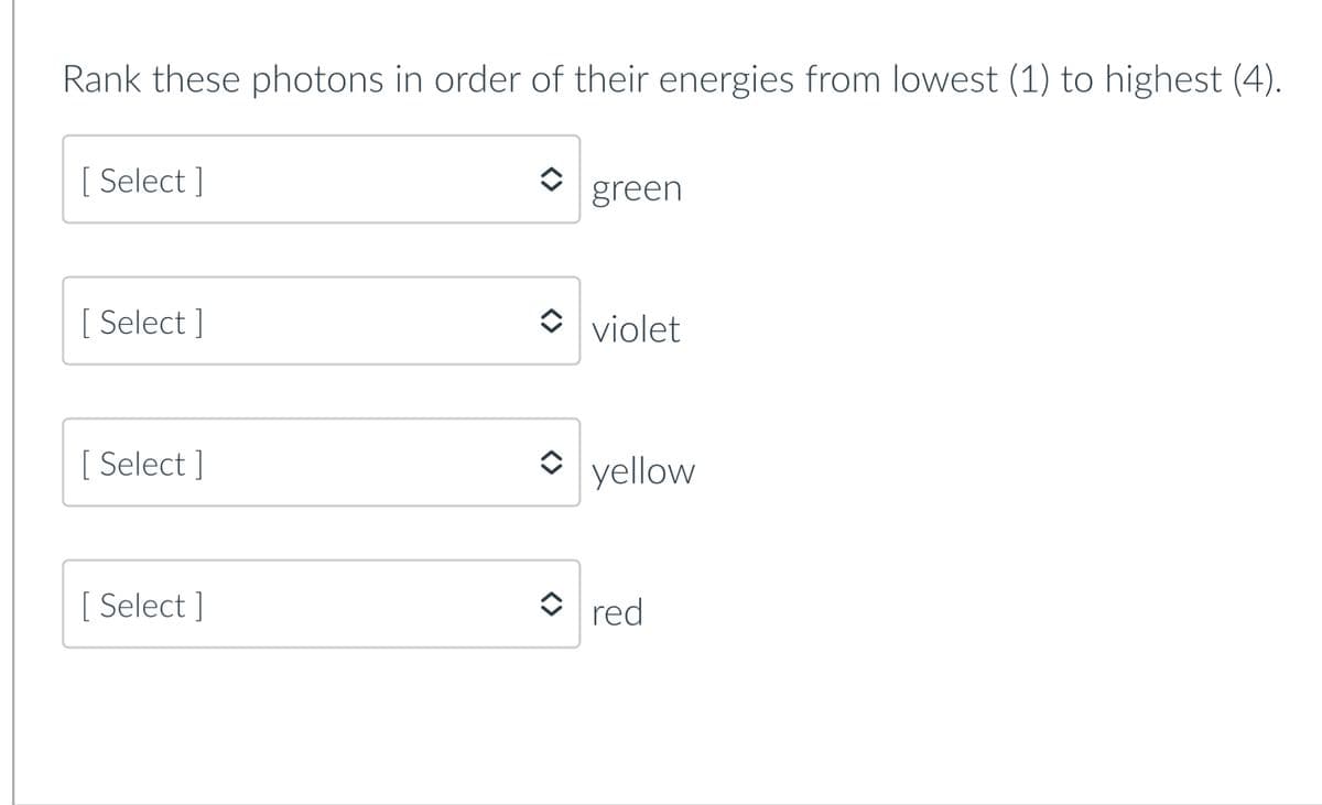 Rank these photons in order of their energies from lowest (1) to highest (4).
[Select]
[ Select]
[Select]
[ Select]
green
violet
î yellow
red