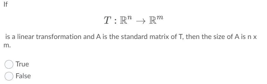 If
T: R" → R"
m
is a linear transformation and A is the standard matrix of T, then the size of A is nx
m.
True
False
