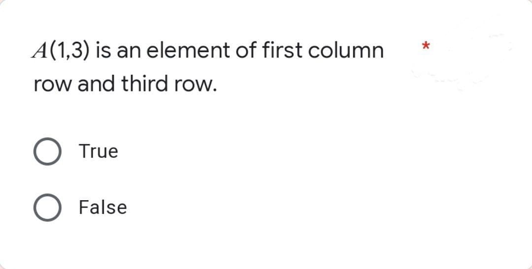 A(1,3) is an element of first column
row and third row.
O True
O False
*