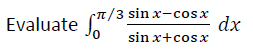 Evaluate
π/3 sin x-cosx
sinx+cosx
dx