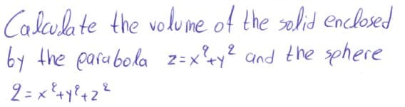 Calala te the volume of the selid enclesed
by the parabola
9.2
2=x+y? and the sphere

