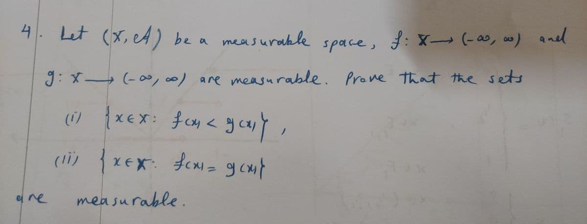 4. Let (x, A) be a measurable
space,
f: X (-∞, a) and
g: x (-∞, ∞o) are measurable. Prove that the sets
(1) {XEX: for < gout,
(11) { xex: fcx = get
measurable.
ane
( ) -