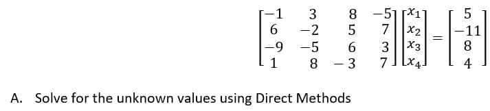 3
8 -51 [X1
6
-2
5
7
X2
-11
8.
-9
-5
6.
3
X3
8 - 3
7
[x.
4
A. Solve for the unknown values using Direct Methods
