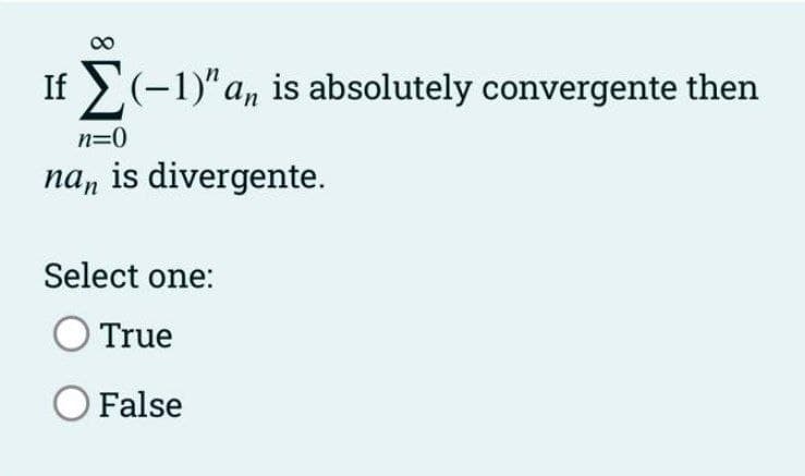 If (-1)"a, is absolutely convergente then
n=0
na, is divergente.
Select one:
True
False
