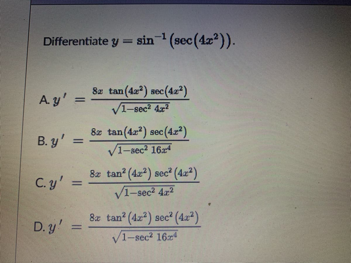 Differentiate y = sin (sec(4x)).
-1
8æ tan(42?) sec(42²)
вес
A. y'
V1-sec2 4r2
8z tan(4a?) sec(4x2)
B. y'
V1-sec2 16x
8x tan? (4x2) sec² (4a2)
C. y'
V1-sec? 4a2
8x tan?(4r²) sec² (4æ²)
D. y '
V1-sec? 16
