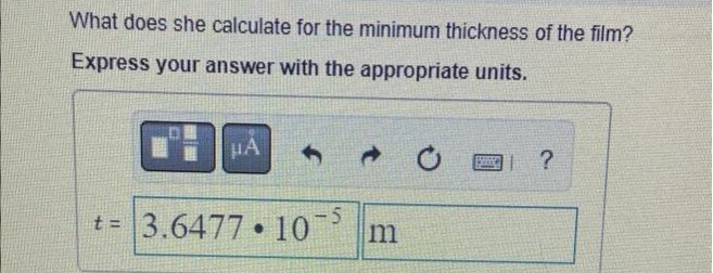 What does she calculate for the minimum thickness of the film?
Express your answer with the appropriate units.
HA
4
t=3.6477 105
●
m
?