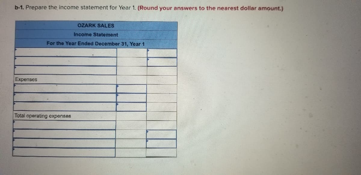 b-1. Prepare the income statement for Year 1. (Round your answers to the nearest dollar amount.)
OZARK SALES
Income Statement
For the Year Ended December 31, Year 1
Expenses
Total operating expenses
