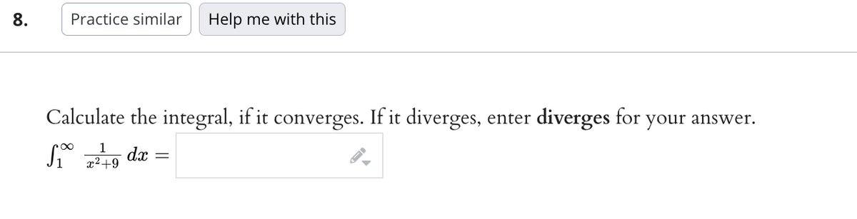 8.
Practice similar Help me with this
Calculate the integral, if it converges. If it diverges, enter diverges for
1
S₁7²49 dx =
+9
your answer.