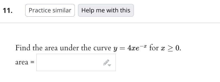 11.
Practice similar Help me with this
Find the area under the curve y = 4xe¯ª for x ≥ 0.
area =
-