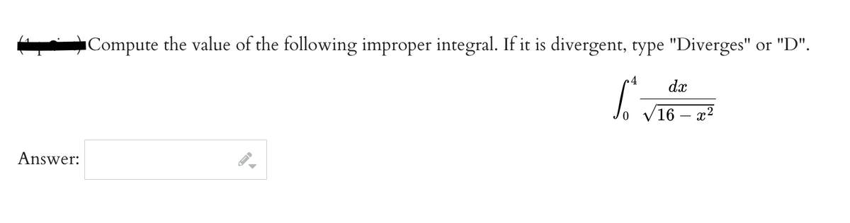 Answer:
■Compute the value of the following improper integral. If it is divergent, type "Diverges" or "D".
[₁.
dx
/16 - x²