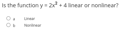 Is the function y = 2x2 + 4 linear or nonlinear?
a
Linear
O b
Nonlinear
