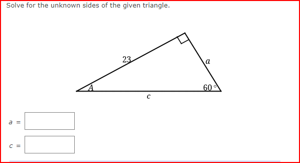 Solve for the unknown sides of the given triangle.
a =
C =
23
C
a
60