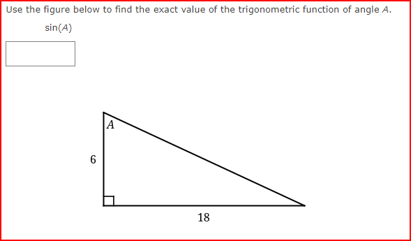 Use the figure below to find the exact value of the trigonometric function of angle A.
sin (A)
6
A
18