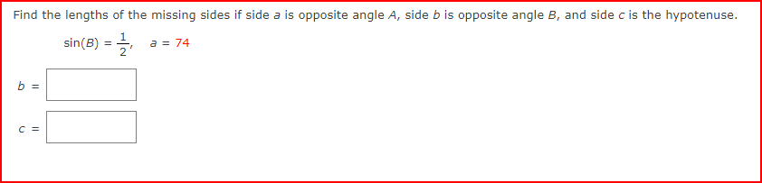 Find the lengths of the missing sides if side a is opposite angle A, side b is opposite angle B, and side c is the hypotenuse.
sin(B) =
||
C =
a = 74