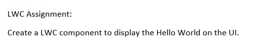 LWC Assignment:
Create a LWC component to display the Hello World on the UI.
