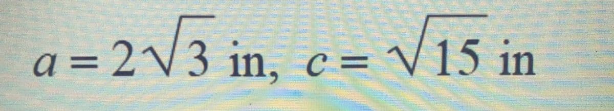 a = 2√√3 in, c= √15 in