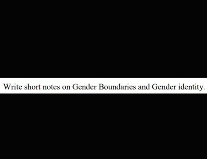 Write short notes on Gender Boundaries and Gender identity.