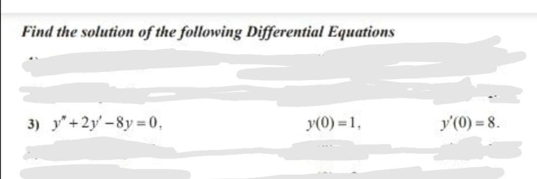 Find the solution of the following Differential Equations
3) y"+2y'-8y =0,
y(0) = 1,
y'(0) = 8.
