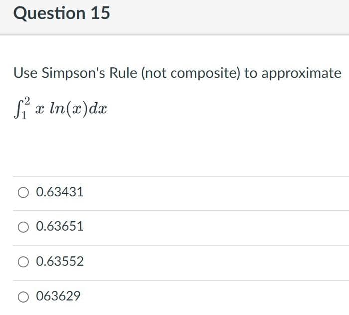 Question 15
Use Simpson's Rule (not composite) to approximate
Si æ In(x)dx
0.63431
0.63651
0.63552
063629
