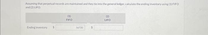 Assuming that perpetual records are maintained and they tie into the general ledger, calculate the ending inventory using (1) FIFO
and (2) LIFO
Ending inventory $
(1)
FIFO
16720
$
(2)
LIFO