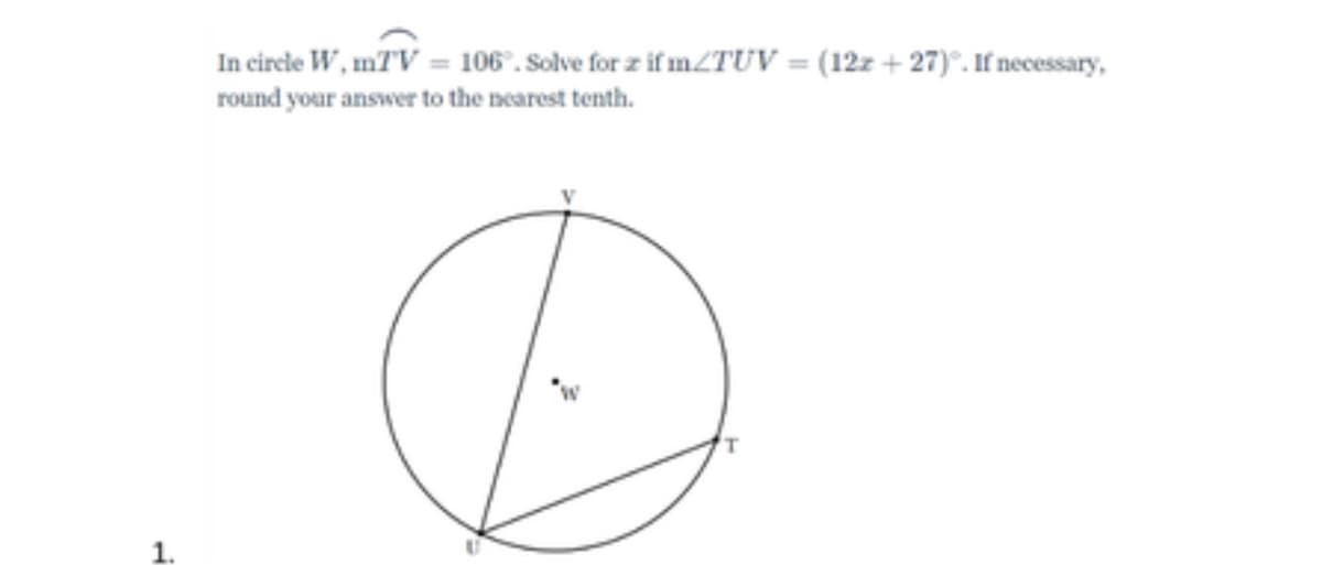 In circle W, mTV = 106°. Solve for z if mZTUV = (12z + 27)°. If necessary,
round your answer to the nearest tenth.
