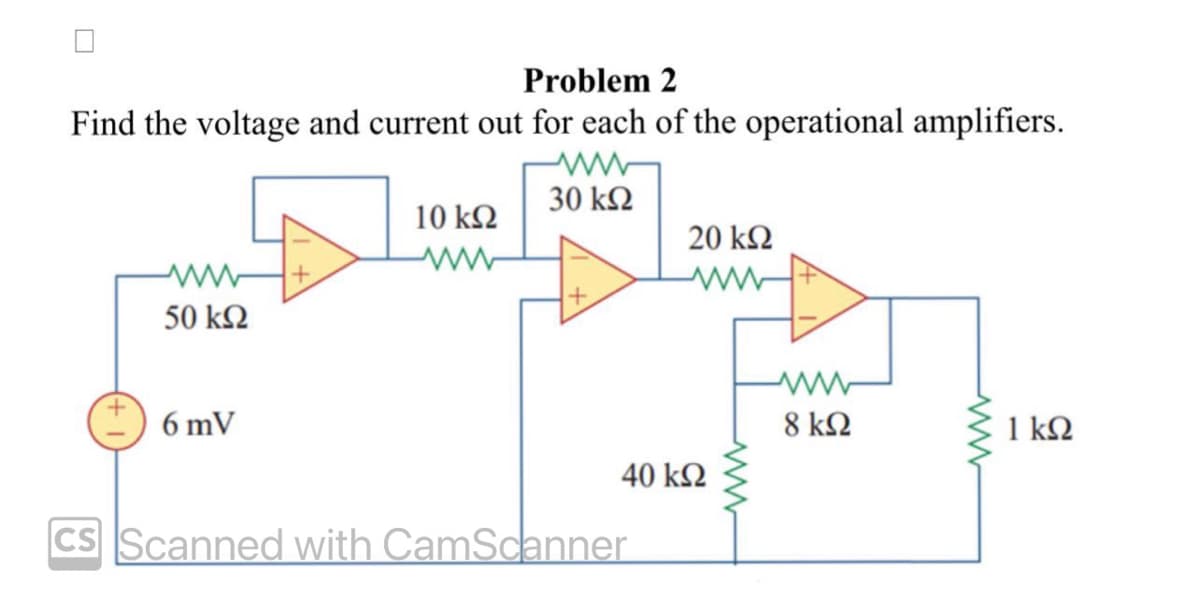 Problem 2
Find the voltage and current out for each of the operational amplifiers.
30 ΚΩ
Μ
50 ΚΩ
6 mV
10 ΚΩ
ww
20 ΚΩ
40 ΚΩ
CS Scanned with CamScanner
8 ΚΩ
ww
1 ΚΩ