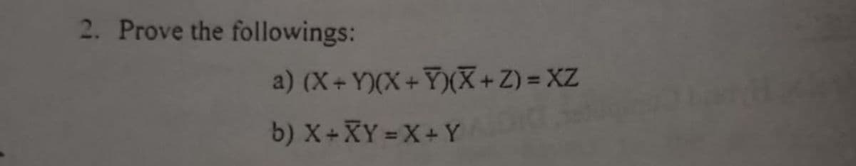2. Prove the followings:
a) (X+Y)(X+Y)(X + Z) = XZ
b) X+XY=X+Y
Kis