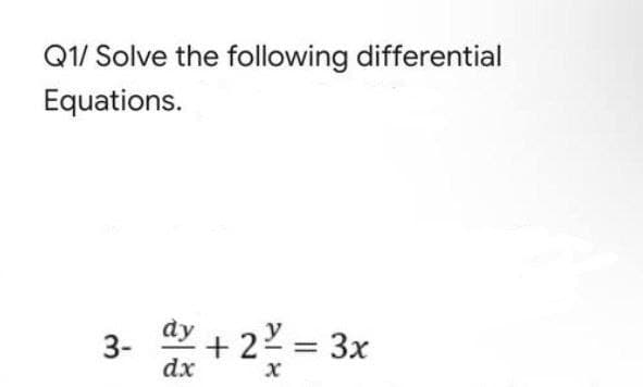 Q1/ Solve the following differential
Equations.
3-
dy
dx
+2²= 3x
x