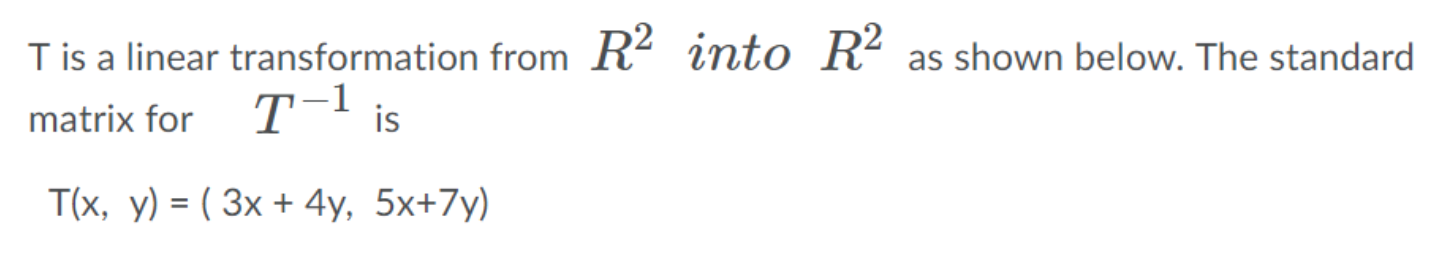 Tis a linear transformation from R² into R² as shown below. The standard
matrix for
T-l is
T'x, у) %3D ( Зх + 4y, 5x+7у)
