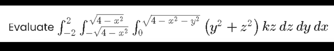 Evaluate f, S So
V4 – x?
4 – x?
(y? + z2) kz dz dy dx
-
