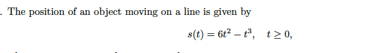 - The position of an
object moving
on a line is given by
s(t) = 6t2 – t°, t> 0,

