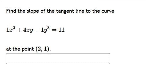 Find the slope of the tangent line to the curve
la? + 4xy – ly = 11
at the point (2, 1).
