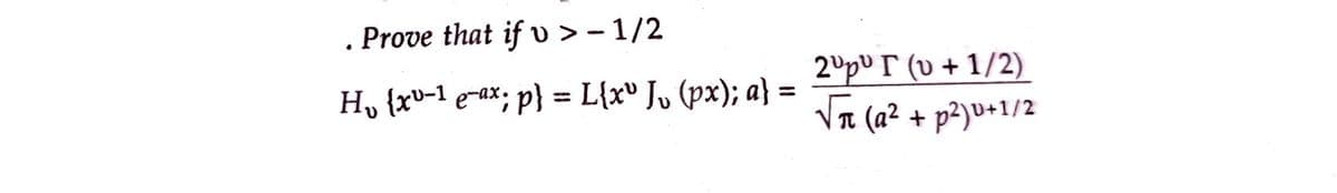 . Prove that if v>- 1/2
H₂ {xu-1e-ax; p} = L{x" J₁ (px); a} =
2Up T (v +1/2)
√₁ (a² + p²)v+1/2