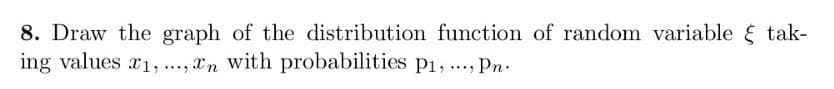8. Draw the graph of the distribution function of random variable & tak-
ing values 1,...,n with probabilities p₁,..., Pn.