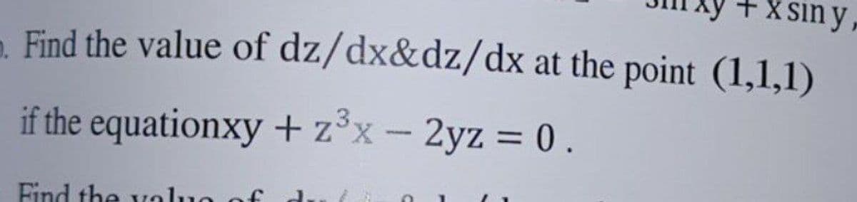 + X sin y
dz/dx&dz/dx at the point (1,1,1)
Find the value of
if the equationxy + z³x - 2yz = 0.
Find the value of