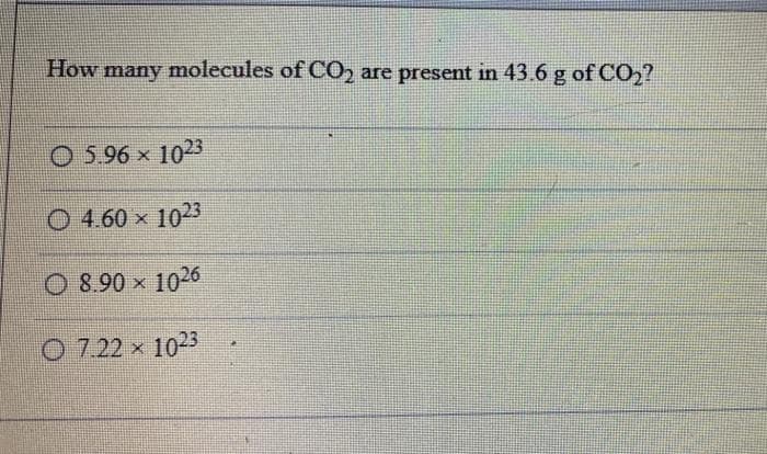 How
many molecules of C02 are present in 43.6 g of CO2?
O 5.96 x 1023
O 4 60 × 1023
O 8.90 x 1026
O 7.22 × 1023
