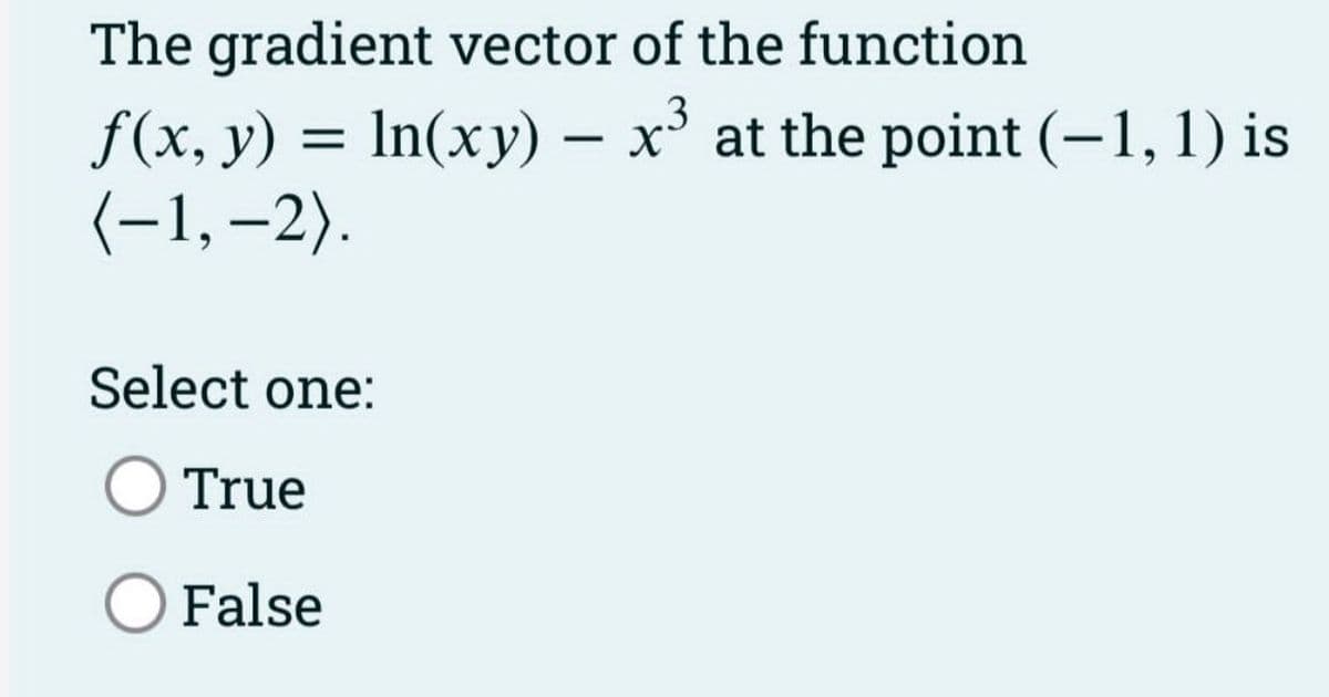 The gradient vector of the function.
f(x, y) = ln(xy) - x³ at the point (−1, 1) is
(-1,-2).
Select one:
O True
False
