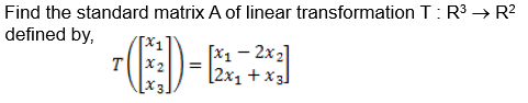 Find the standard matrix A of linear transformation T: R3 → R²
defined by,
[x1 - 2x2]
[2x1 +x3]
T
