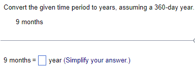 Convert the given time period to years, assuming a 360-day year.
9 months
9 months =
year (Simplify your answer.)