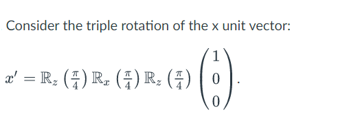 Consider the triple rotation of the x unit vector:
1
0
0
x' = R₂ (4) R₂ (7) R₂ (4)