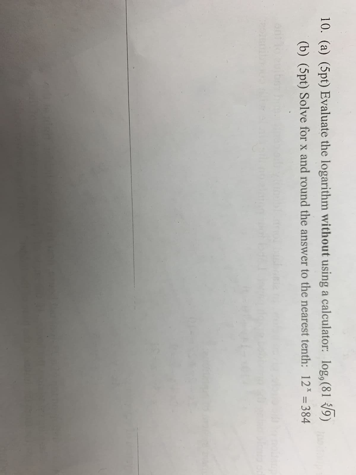 10. (a) (5pt) Evaluate the logarithm without using a calculator: log, (819)
(b) (5pt) Solve for x and round the answer to the nearest tenth: 12* = 384
51