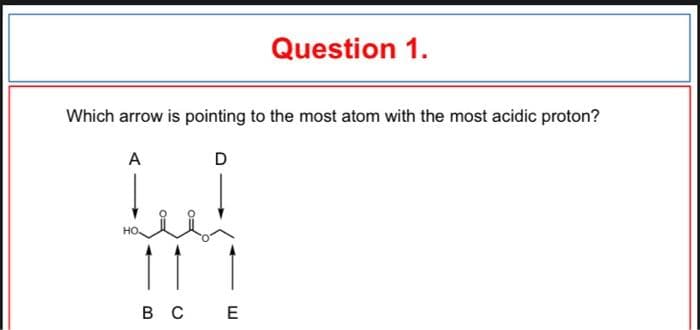 Question 1.
Which arrow is pointing to the most atom with the most acidic proton?
A
D
но.
вс E
